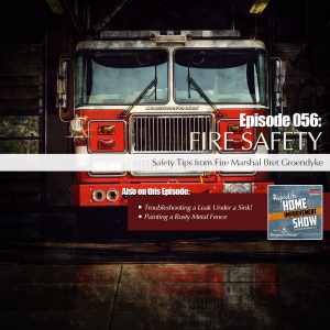 EP56 - April 28, 2018: Fire Safety, Troubleshooting a Leaky Sink, Painting Rusty Metal